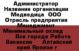 Администратор › Название организации ­ Медведица, ООО › Отрасль предприятия ­ Менеджмент › Минимальный оклад ­ 31 000 - Все города Работа » Вакансии   . Алтайский край,Яровое г.